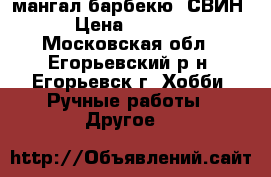 мангал барбекю  СВИН › Цена ­ 8 000 - Московская обл., Егорьевский р-н, Егорьевск г. Хобби. Ручные работы » Другое   